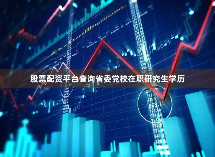 股票配资平台查询省委党校在职研究生学历