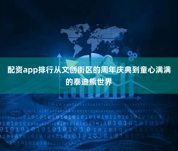 配资app排行从文创街区的周年庆典到童心满满的泰迪熊世界