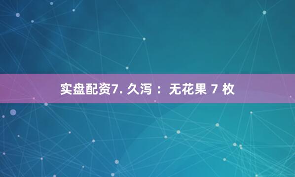 实盘配资7. 久泻 ：无花果 7 枚