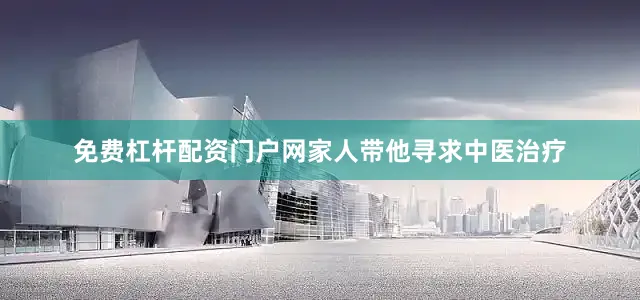 免费杠杆配资门户网家人带他寻求中医治疗